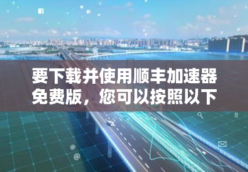 要下载并使用顺丰加速器免费版,您可以按照以下步骤操作 要下载并使用顺丰加速器免费版,您可以按照以下步骤操作