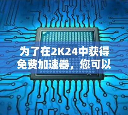 为了在2K24中获得免费加速器,您可以按照以下步骤操作