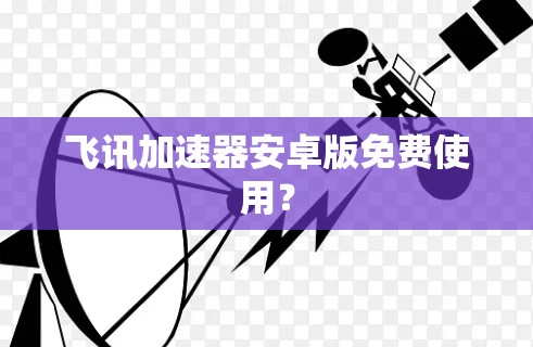 飞讯加速器安卓版免费使用?