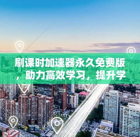 刷课时加速器永久免费版，助力高效学习，提升学习效率
