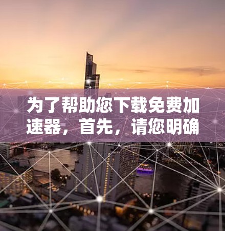 为了帮助您下载免费加速器,首先,请您明确您指的是什么类型的加速器。以下是一些常见的免费加速器推荐