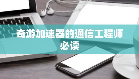奇游加速器的通信工程师必读