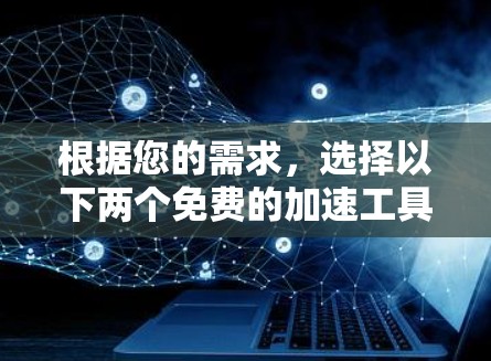 根据您的需求,选择以下两个免费的加速工具