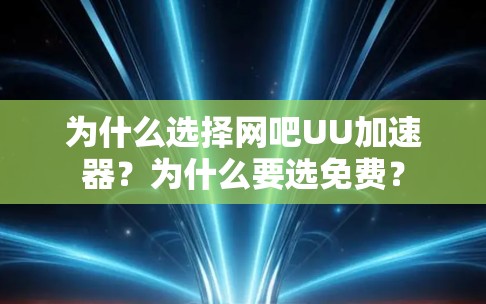 为什么选择网吧UU加速器？为什么要选免费？