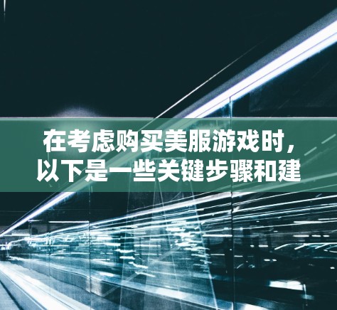 在考虑购买美服游戏时,以下是一些关键步骤和建议,以帮助你做出明智的决策,并确保使用安全和合法的工具