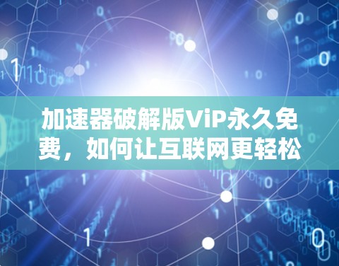 加速器破解版ViP永久免费,如何让互联网更轻松