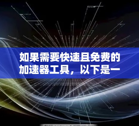 如果需要快速且免费的加速器工具,以下是一些推荐