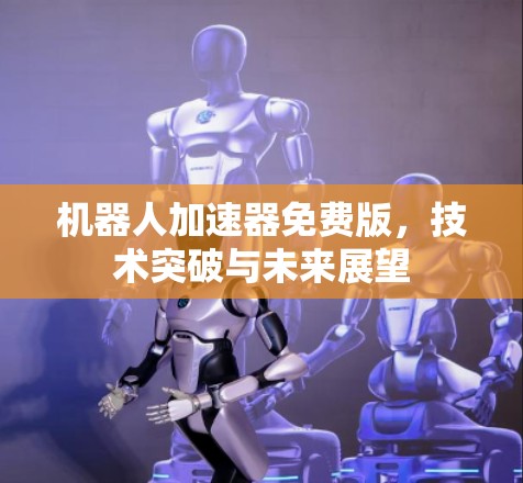 机器人加速器免费版,技术突破与未来展望