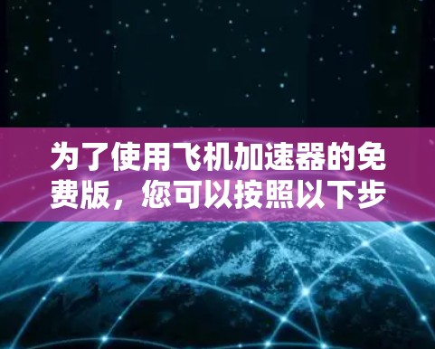 为了使用飞机加速器的免费版,您可以按照以下步骤进行