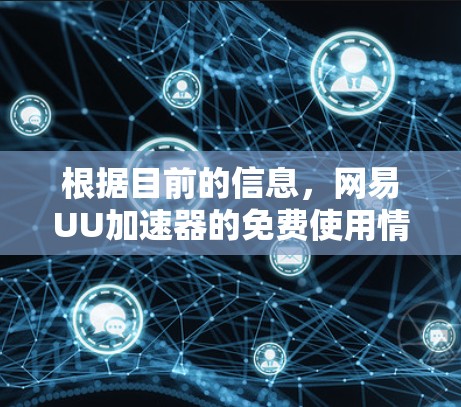 根据目前的信息,网易UU加速器的免费使用情况如下