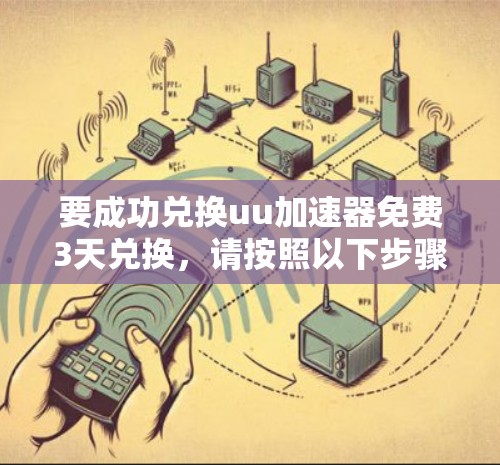要成功兑换uu加速器免费3天兑换,请按照以下步骤操作
