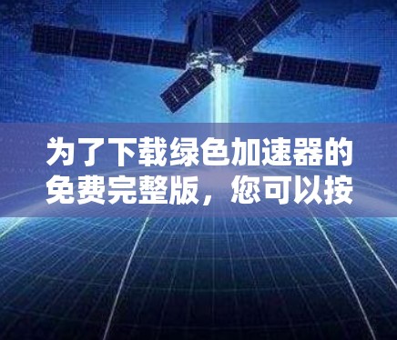 为了下载绿色加速器的免费完整版,您可以按照以下步骤进行