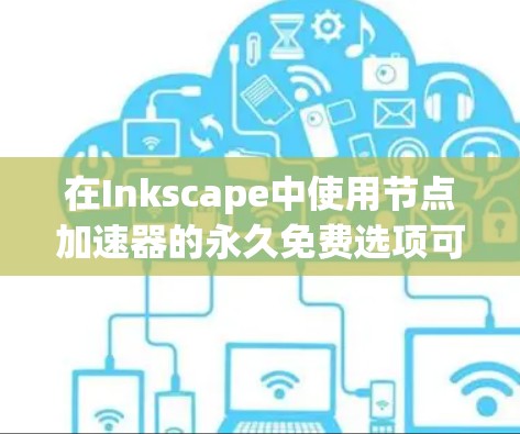 在Inkscape中使用节点加速器的永久免费选项可能需要一些额外的步骤,但具体可以通过以下步骤进行操作