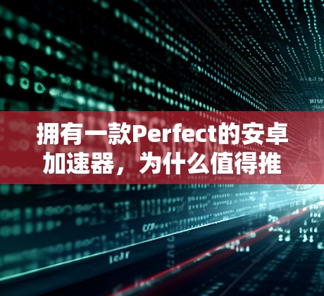 拥有一款Perfect的安卓加速器,为什么值得推荐?