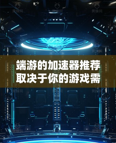 端游的加速器推荐取决于你的游戏需求,但以下是一些通用的建议和推荐,特别是针对低配置端游的情况