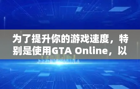 为了提升你的游戏速度,特别是使用GTA Online,以下是一些推荐的免费加速器,结合了多种考虑因素