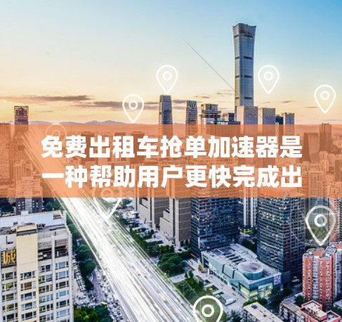 免费出租车抢单加速器是一种帮助用户更快完成出租车订单流程的工具,通常在订单时提供加速器功能,无需额外费用。以下是基于您的问题的详细信息和建议