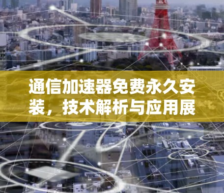 通信加速器免费永久安装，技术解析与应用展望