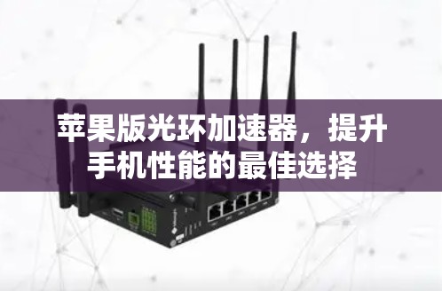 苹果版光环加速器,提升手机性能的最佳选择