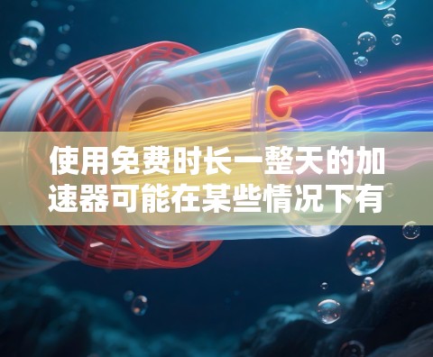 使用免费时长一整天的加速器可能在某些情况下有效,特别是在网页加载慢的情况下,可以节省一些时间。然而,需要谨慎考虑以下几点
