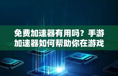 免费加速器有用吗?手游加速器如何帮助你在游戏中更快上手