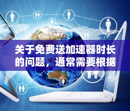 关于免费送加速器时长的问题，通常需要根据具体的服务或平台来提供信息。以下是一般性的说明