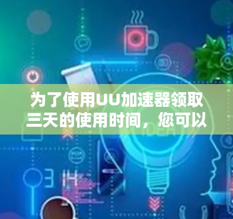 为了使用UU加速器领取三天的使用时间,您可以按照以下步骤操作 为了使用UU加速器领取三天的使用时间,您可以按照以下步骤操作