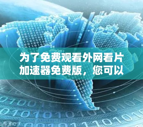 为了免费观看外网看片加速器免费版,您可以按照以下步骤操作