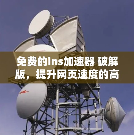 免费的ins加速器 破解版，提升网页速度的高效选择