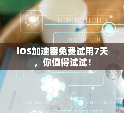iOS加速器免费试用7天,你值得试试!