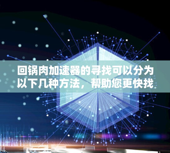 回锅肉加速器的寻找可以分为以下几种方法,帮助您更快找到所需口味的回锅肉