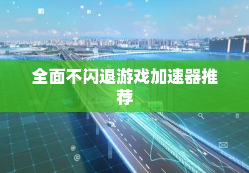 全面不闪退游戏加速器推荐