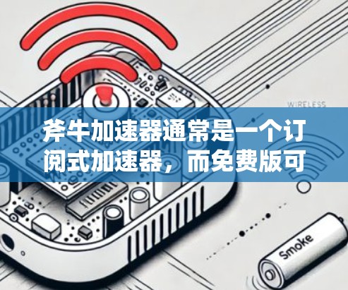 斧牛加速器通常是一个订阅式加速器,而免费版可能只是试用功能的一部分,而不是完整的免费版本。通常,斧牛加速器的免费版适用于试用,之后需要付费才能使用更多功能