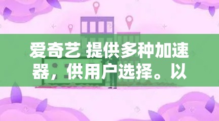 爱奇艺 提供多种加速器,供用户选择。以下是几种常见的爱奇艺加速器,其中包括免费版本和付费版本