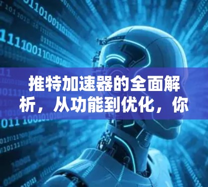 推特加速器的全面解析,从功能到优化,你如何高效提升网络体验?