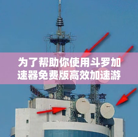 为了帮助你使用斗罗加速器免费版高效加速游戏资源，以下是详细的步骤指南