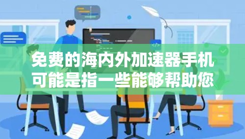 免费的海内外加速器手机可能是指一些能够帮助您加速网络连接、提升数据传输速度的手机加速工具。以下是一些常见的免费加速工具及其适用场景
