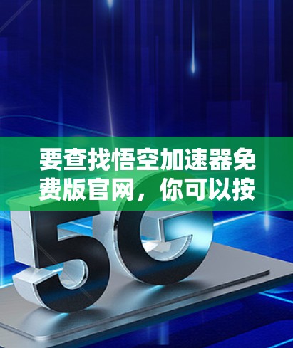 要查找悟空加速器免费版官网,你可以按照以下步骤进行