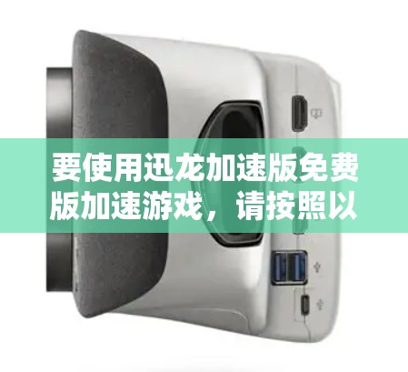 要使用迅龙加速版免费版加速游戏,请按照以下步骤操作