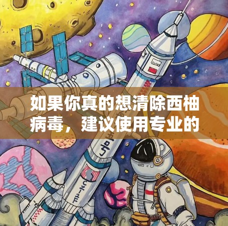 如果你真的想清除西柚病毒,建议使用专业的安全软件,而不是自行 install 或使用免费的工具。以下是使用安全软件清除西柚病毒的方法