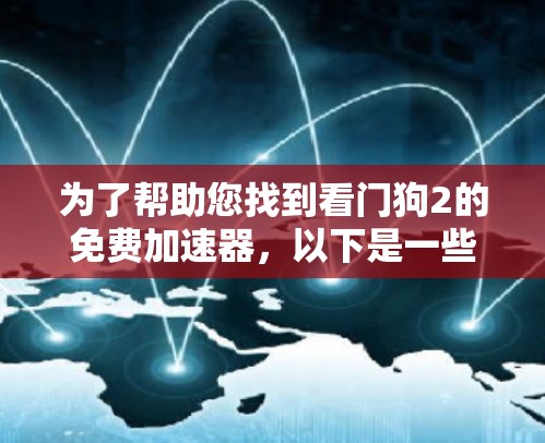 为了帮助您找到看门狗2的免费加速器,以下是一些推荐,涵盖不同的需求