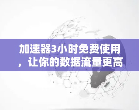 加速器3小时免费使用,让你的数据流量更高效