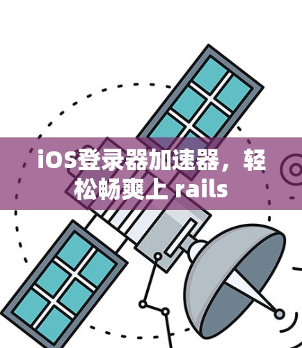 iOS登录器加速器，轻松畅爽上 rails