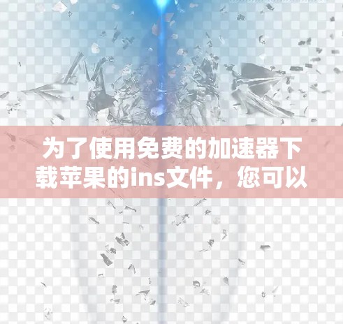 为了使用免费的加速器下载苹果的ins文件,您可以按照以下步骤进行