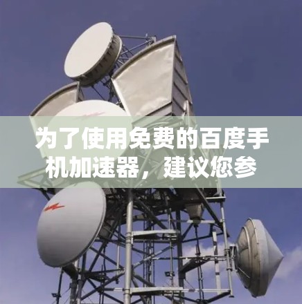为了使用免费的百度手机加速器,建议您参考以下步骤