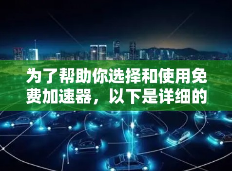 为了帮助你选择和使用免费加速器,以下是详细的指南