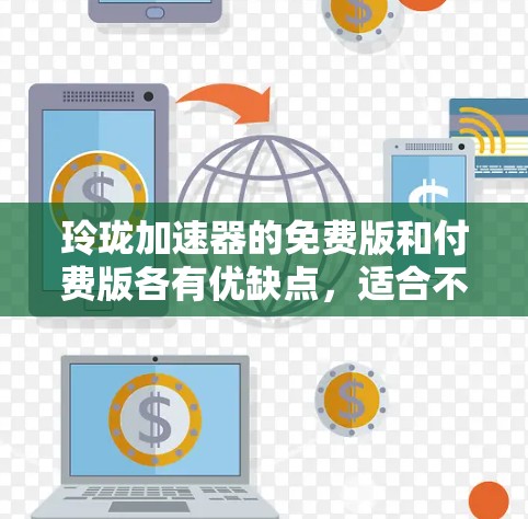玲珑加速器的免费版和付费版各有优缺点,适合不同用户的需求。以下是详细的分析和建议