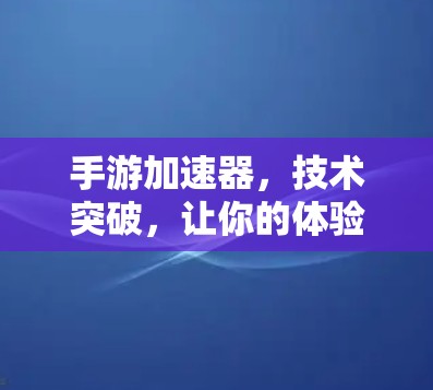 手游加速器,技术突破,让你的体验更流畅