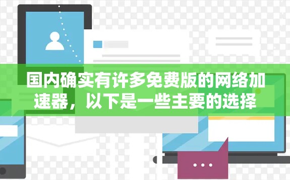 国内确实有许多免费版的网络加速器,以下是一些主要的选择