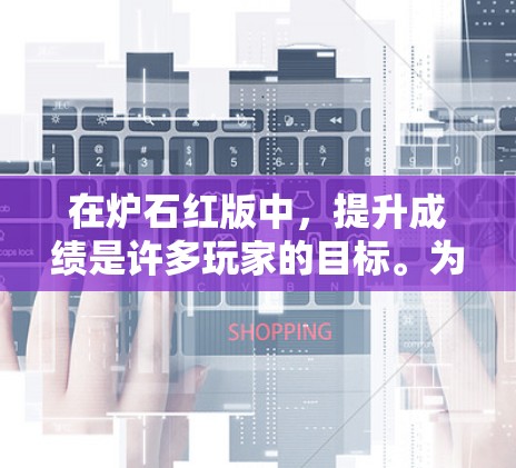 在炉石红版中,提升成绩是许多玩家的目标。为了帮助大家更好地利用加速器,以下是一些推荐的加速器列表,涵盖不同类型的加速器,帮助提升效率